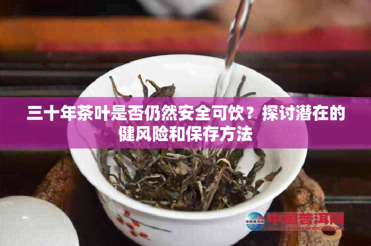 三十年茶叶是否仍然安全可饮？探讨潜在的健风险和保存方法