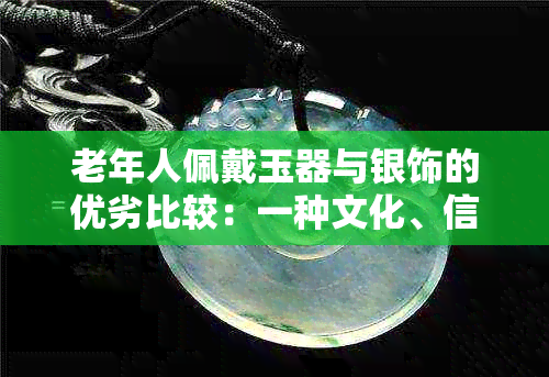 老年人佩戴玉器与银饰的优劣比较：一种文化、信仰与舒适度的探讨