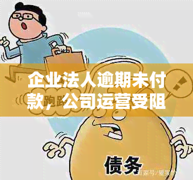 企业法人逾期未付款，公司运营受阻的解决之道