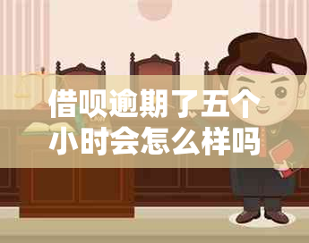 借呗逾期了五个小时会怎么样吗？上？