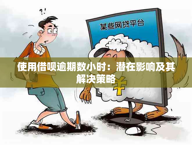 使用借呗逾期数小时：潜在影响及其解决策略