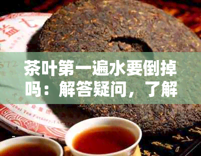 茶叶之一遍水要倒掉吗：解答疑问，了解泡茶的基本技巧。