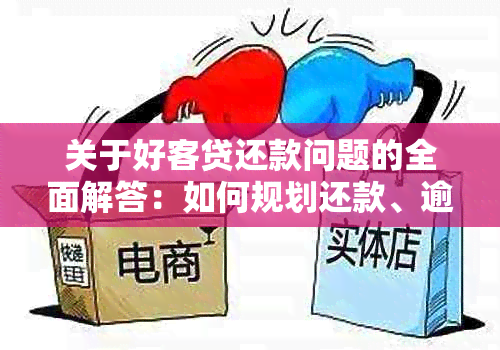 关于好客贷还款问题的全面解答：如何规划还款、逾期处理与解决方案