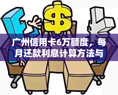 广州信用卡6万额度，每月还款利息计算方法与实际还款金额详解