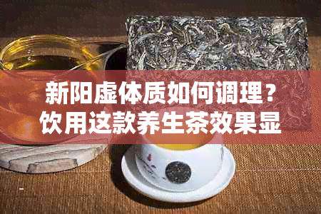 新阳虚体质如何调理？饮用这款养生茶效果显著！