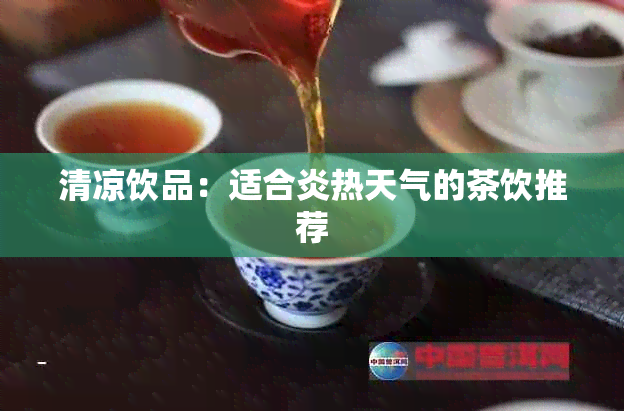 清凉饮品：适合炎热天气的茶饮推荐