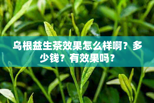 乌根益生茶效果怎么样啊？多少钱？有效果吗？