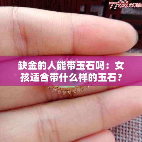 缺金的人能带玉石吗：女孩适合带什么样的玉石？