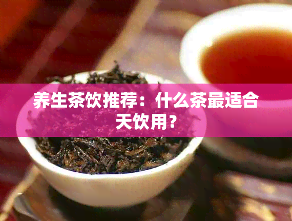 养生茶饮推荐：什么茶最适合天饮用？