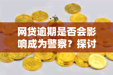 网贷逾期是否会影响成为警察？探讨逾期对警察资格考试的影响及解决办法