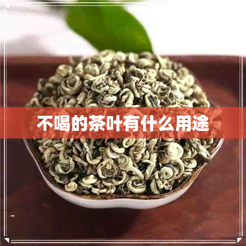 不喝的茶叶有什么用途