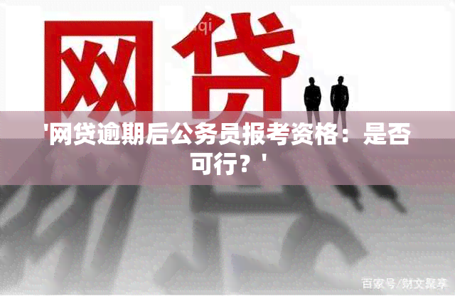 '网贷逾期后公务员报考资格：是否可行？'