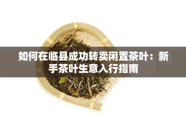 如何在临县成功转卖闲置茶叶：新手茶叶生意入行指南