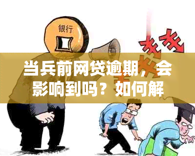 当兵前网贷逾期，会影响到吗？如何解决逾期问题并顺利入？