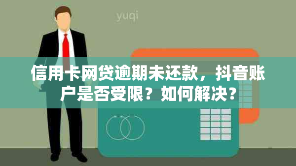 信用卡网贷逾期未还款，抖音账户是否受限？如何解决？