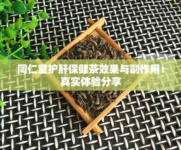 同仁堂护肝保健茶效果与副作用：真实体验分享