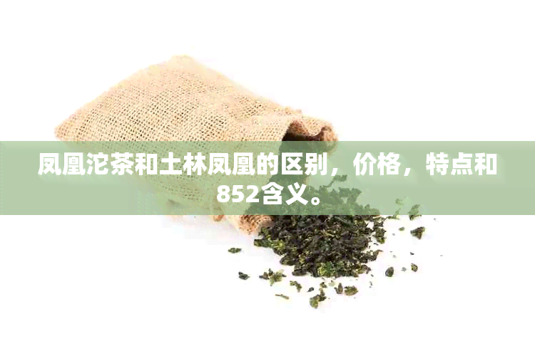 凤凰沱茶和土林凤凰的区别，价格，特点和852含义。