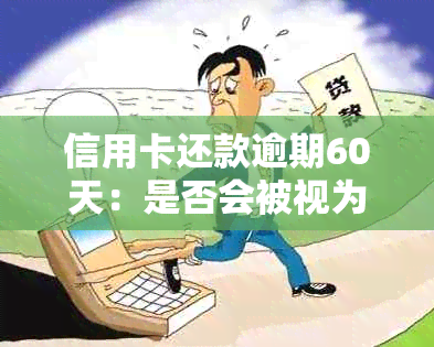 信用卡还款逾期60天：是否会被视为逾期？逾期的后果及解决方法全面解析