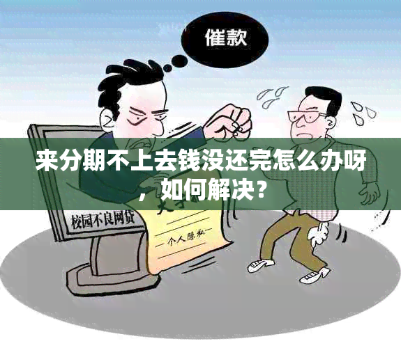 来分期不上去钱没还完怎么办呀，如何解决？