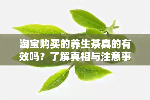 淘宝购买的养生茶真的有效吗？了解真相与注意事项，让你更明智的选择和饮用