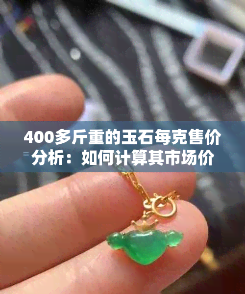 400多斤重的玉石每克售价分析：如何计算其市场价值？