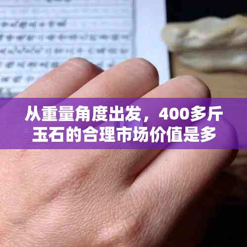 从重量角度出发，400多斤玉石的合理市场价值是多少？