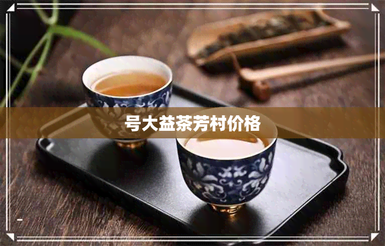 号大益茶芳村价格