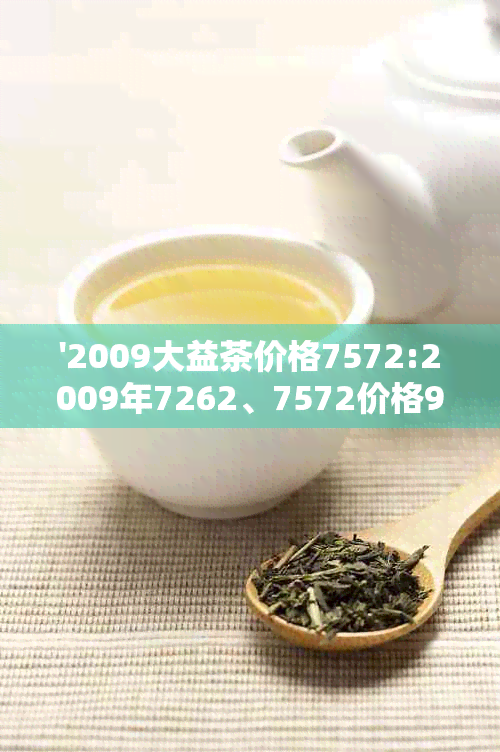 '2009大益茶价格7572:2009年7262、7572价格901、0622熟茶现价'