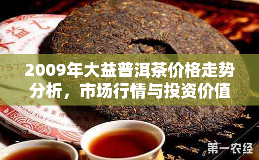 2009年大益普洱茶价格走势分析，市场行情与投资价值探讨