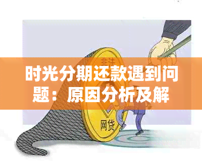 时光分期还款遇到问题：原因分析及解决办法，让你的款项顺利回归！