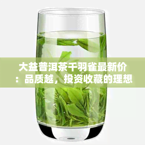 大益普洱茶千羽雀最新价：品质越，投资收藏的理想之选