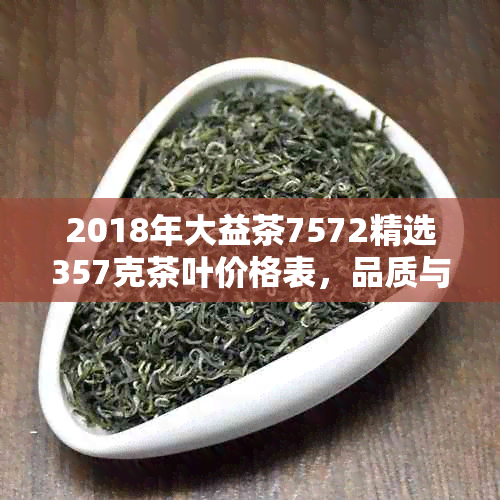 2018年大益茶7572精选357克茶叶价格表，品质与价值的完美体现