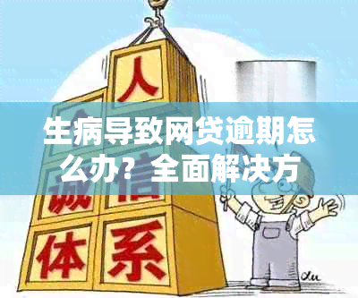 生病导致网贷逾期怎么办？全面解决方案和应对措一览