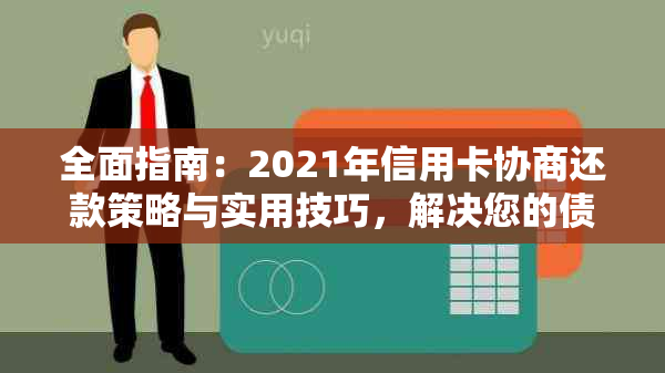 全面指南：2021年信用卡协商还款策略与实用技巧，解决您的债务问题