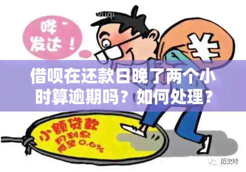 借呗在还款日晚了两个小时算逾期吗？如何处理？