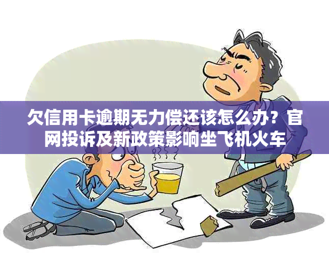 欠信用卡逾期无力偿还该怎么办？官网投诉及新政策影响坐飞机火车