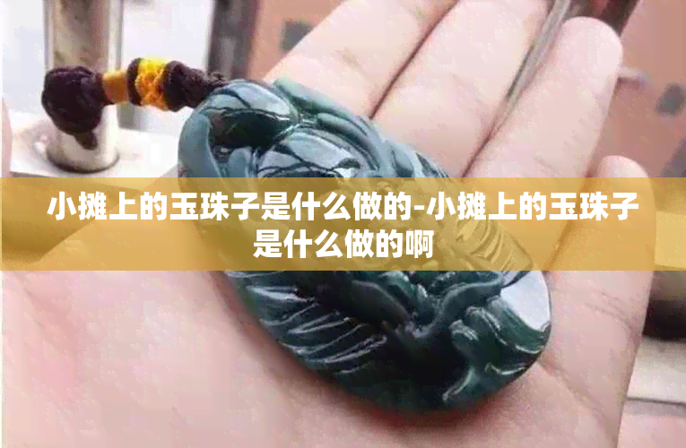 小摊上的玉珠子是什么做的-小摊上的玉珠子是什么做的啊