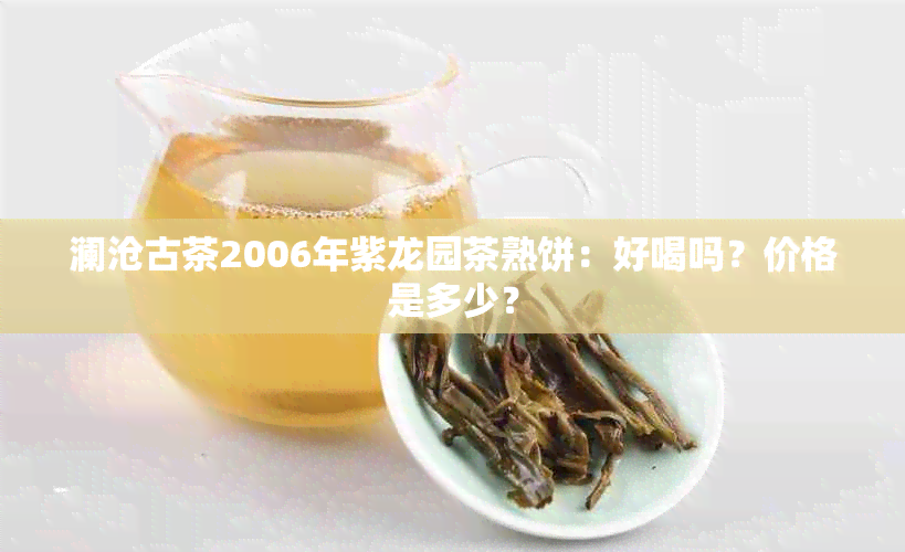 澜沧古茶2006年紫龙园茶熟饼：好喝吗？价格是多少？