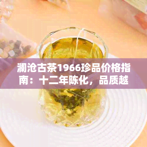 澜沧古茶1966珍品价格指南：十二年陈化，品质越，收藏佳选