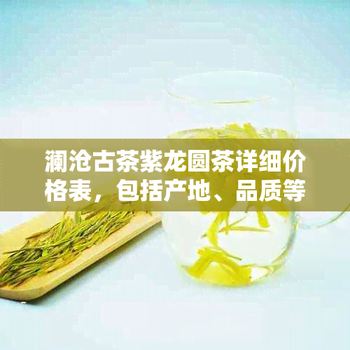 澜沧古茶紫龙圆茶详细价格表，包括产地、品质等级与市场参考价一览