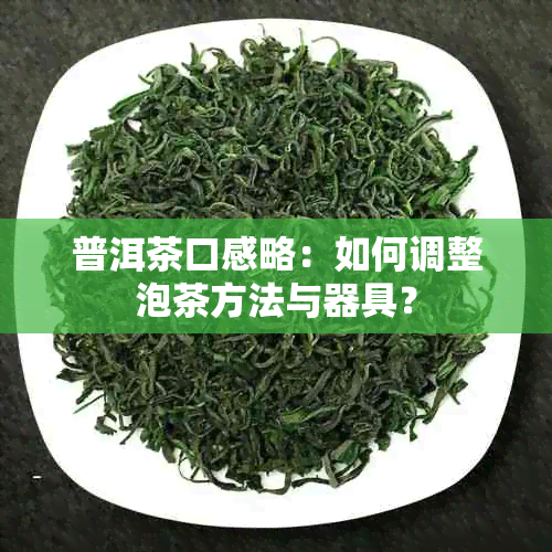 普洱茶口感略：如何调整泡茶方法与器具？