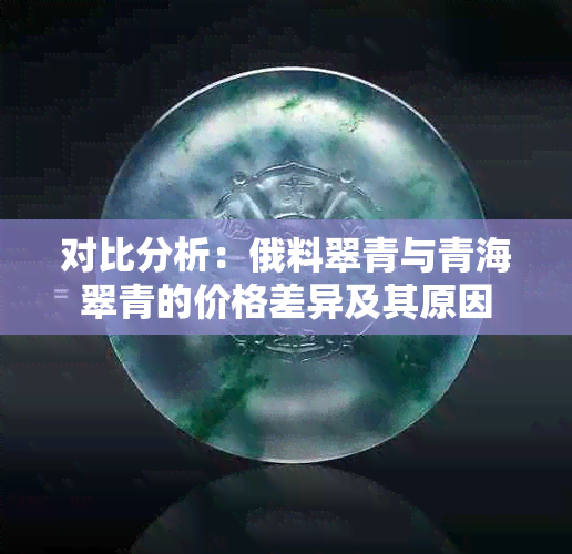 对比分析：俄料翠青与青海翠青的价格差异及其原因