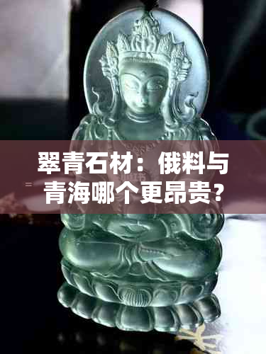 翠青石材：俄料与青海哪个更昂贵？探究产地与品质的差异