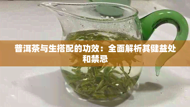 普洱茶与生搭配的功效：全面解析其健益处和禁忌