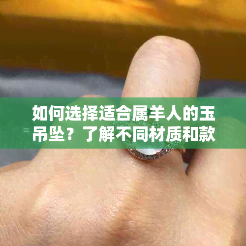 如何选择适合属羊人的玉吊坠？了解不同材质和款式的推荐