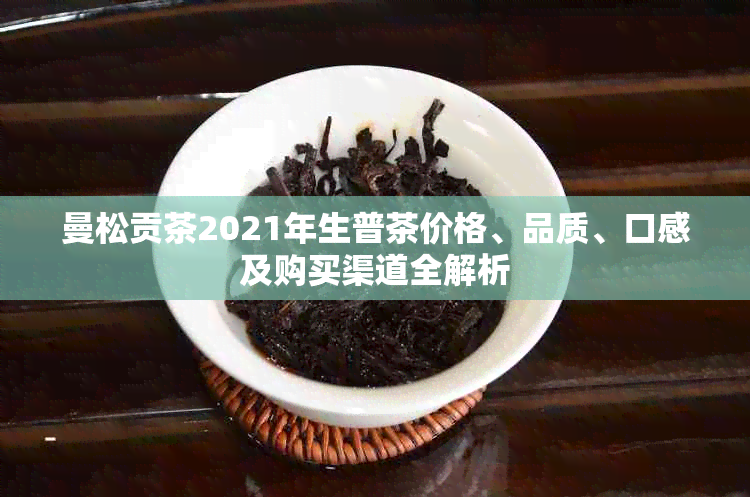 曼松贡茶2021年生普茶价格、品质、口感及购买渠道全解析