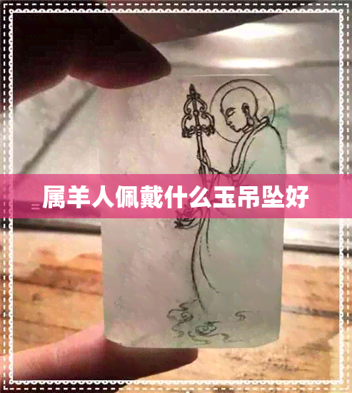 属羊人佩戴什么玉吊坠好