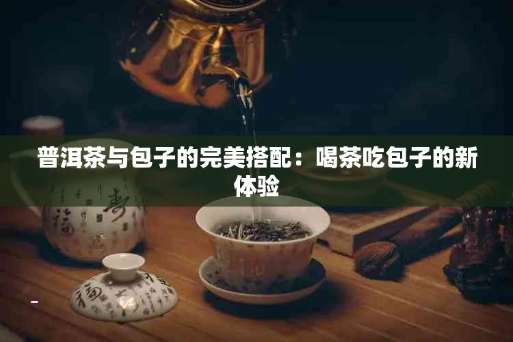 普洱茶与包子的完美搭配：喝茶吃包子的新体验