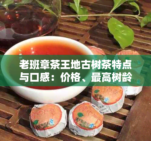 老班章茶王地古树茶特点与口感：价格、更高树龄详解