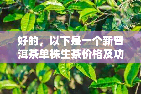 好的，以下是一个新普洱茶单株生茶价格及功效，您想要了解吗？??